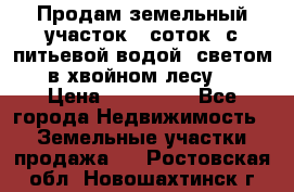 Продам земельный участок 6 соток, с питьевой водой, светом  в хвойном лесу . › Цена ­ 600 000 - Все города Недвижимость » Земельные участки продажа   . Ростовская обл.,Новошахтинск г.